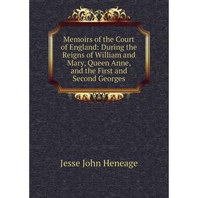 

Книга Memoirs of the Court of England: During the Reigns of William and Mary, Queen Anne, and the First and Second Georges