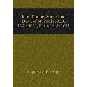 

Книга John Donne, Sometime Dean of St. Paul's: A. D. 1621-1631, Parts 1621-1631