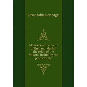 

Книга Memoirs of the court of England: during the reign of the Stuarts, Including the protectorate