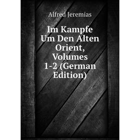 

Книга Im Kampfe Um Den Alten Orient, Volumes 1-2 (German Edition). Alfred Jeremias
