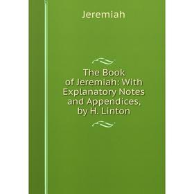 

Книга The Book of Jeremiah: With Explanatory Notes and Appendices, by H. Linton. Jeremiah