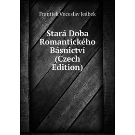 

Книга Stará Doba Romantického Básnictví (Czech Edition). Frantiek Vnceslav Jeábek