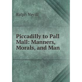 

Книга Piccadilly to Pall Mall: Manners, Morals, and Man. Ralph Nevill