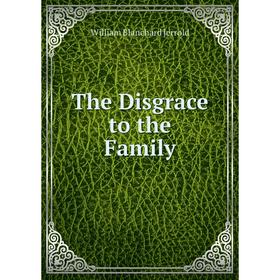 

Книга The Disgrace to the Family. William Blanchard Jerrold