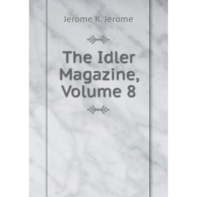 

Книга The Idler Magazine, Volume 8. Jerome Jerome K