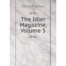 

Книга The Idler Magazine, Volume 5. Jerome Jerome K