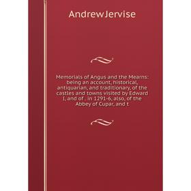 

Книга Memoria ls of Angus and the Mearns: being an account, historical, antiquarian, and traditionary, of the castles and towns visited by Edward I