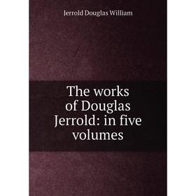 

Книга The works of Douglas Jerrold: in five volumes. Jerrold Douglas William