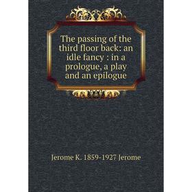 

Книга The passing of the third floor back: an idle fancy: in a prologue, a play and an epilogue. Jerome K. 1859-1927 Jerome