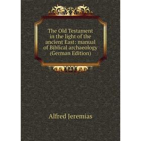 

Книга The Old Testament in the light of the ancient East: manual of Biblical archaeology (German Edition). Alfred Jeremias