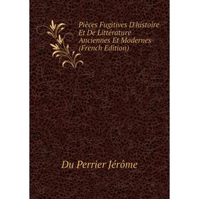 

Книга Pièces Fugitives D'histoire Et De Littérature Anciennes Et Modernes (French Edition). Du Perrier Jérôme