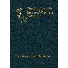 

Книга The Platform: Its Rise and Progress, Volume 1. Henry Lorenzo Jephson