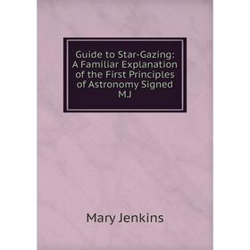 

Книга Guide to Star-Gazing: A Familiar Explanation of the First Principles of Astronomy Signed M.J. Mary Jenkins