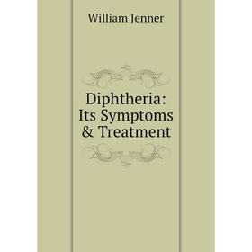 

Книга Diphtheria: Its Symptoms & Treatment. William Jenner