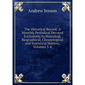 

Книга The Historical Record: A Monthly Periodical Devoted Exclusively to Historical, Biographical, Chronological and Statistical Matters, Volumes 5-6