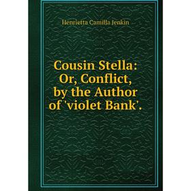 

Книга Cousin Stella: Or, Conflict, by the Author of 'violet Bank'. Henrietta Camilla Jenkin