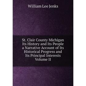 

Книга St. Clair County Michigan Its History and Its People a Narrative Account of Its Historical Progress and Its Principal Interests Volume II