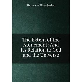 

Книга The Extent of the Atonement: And Its Relation to God and the Universe. Thomas William Jenkyn