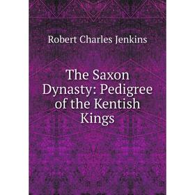

Книга The Saxon Dynasty: Pedigree of the Kentish Kings. Robert Charles Jenkins
