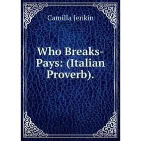 

Книга Who Breaks-Pays: (Italian Proverb). Camilla Jenkin