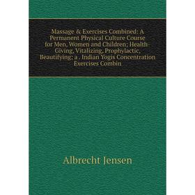 

Книга Massage Exercises Combined: A Permanent Physical Culture Course for Men, Women and Children; Health-Giving, Vitalizing, Prophylactic, Beautify