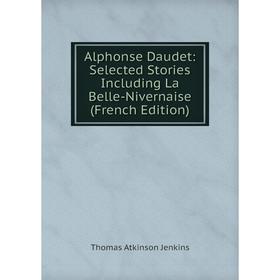 

Книга Alphonse Daudet: Selected Stories Including La Belle-Nivernaise (French Edition). Thomas Atkinson Jenkins