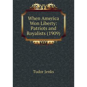 

Книга When America Won Liberty: Patriots and Royalists (1909). Jenks Tudor