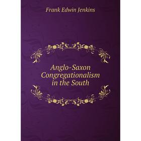 

Книга Anglo-Saxon Congregationalism in the South. Frank Edwin Jenkins