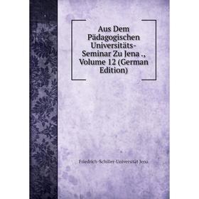 

Книга Aus Dem Pädagogischen Universitäts-Seminar Zu Jena., Volume 12 (German Edition). Friedrich-Schiller-Universität Jena