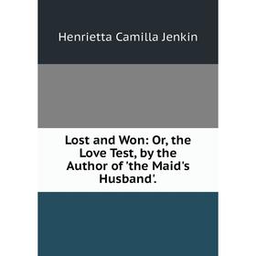 

Книга Lost and Won: or the Love Test, by the Author of 'the Maid's Husband'