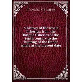 

Книга A history of the whale fisheries: from the Basque fisheries of the tenth century to the hunting of the finner whale at the present date. J Travi