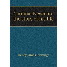 

Книга Cardinal Newman: the story of his life. Henry James Jennings