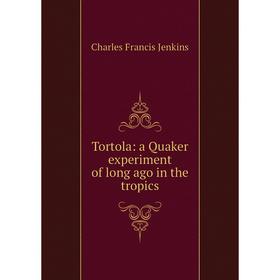 

Книга Tortola: a Quaker experiment of long ago in the tropics. Charles Francis Jenkins