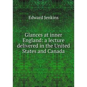 

Книга Glances at inner England: a lecture delivered in the United States and Canada. Edward Jenkins