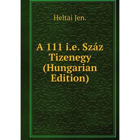 

Книга A 111 i.e. Száz Tizenegy (Hungarian Edition). Heltai Jen.