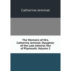 

Книга The Memoirs of Mrs. Catherine Jemmat: Daughter of the Late Admiral Yeo of Plymouth, Volume 2. Catherine Jemmat