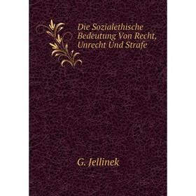 

Книга Die Sozialethische Bedeutung Von Recht, Unrecht Und Strafe. G. Jellinek