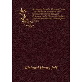 

Книга An Inquiry Into the Means of Grace, Their Mutual Connection, and Combined Use with Especial Reference to the Church of England