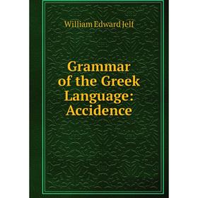 

Книга Grammar of the Greek Language: Accidence. William Edward Jelf