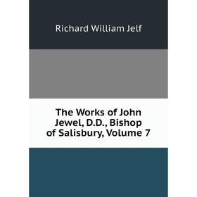 

Книга The Works of John Jewel, D.D., Bishop of Salisbury, Volume 7. Richard William Jelf