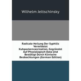 

Книга Radicale Heilung Der Syphilis Vermittelst Kuhpockenvaccination, Gegründet Auf Physiologisch Data Und Bestätigt Durch Klinische Beobachtungen