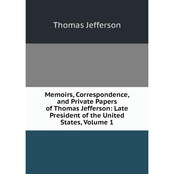 фото Книга memoirs, correspondence, and private papers of thomas jefferson: late president of the united states, volume 1 nobel press