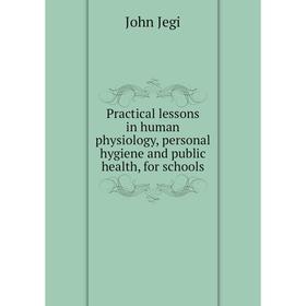 

Книга Practical lessons in human physiology, personal hygiene and public health, for schools. John Jegi