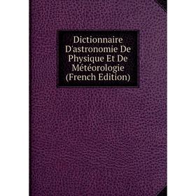 

Книга Dictionnaire D'astronomie De Physique Et De Météorologie (French Edition)