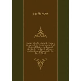 

Книга Memoria ls of the Late Rev James Bennett, DD: Comprising a Brief Historial Sketch, the Funeral Oration by the Rev J Jefferson, and the Funeral S