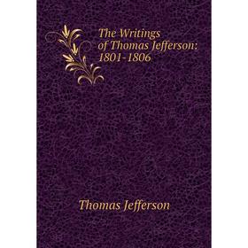 

Книга The Writings of Thomas Jefferson: 1801-1806. Thomas Jefferson
