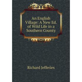 

Книга An English Village: A New Ed. of Wild Life in a Southern County. Richard Jefferies