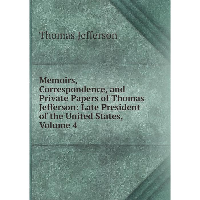 фото Книга memoirs, correspondence, and private papers of thomas jefferson: late president of the united states, volume 4 nobel press