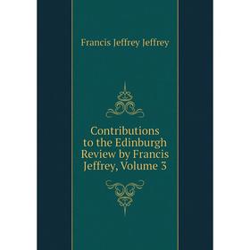 

Книга Contributions to the Edinburgh Review by Francis Jeffrey, Volume 3. Francis Jeffrey Jeffrey