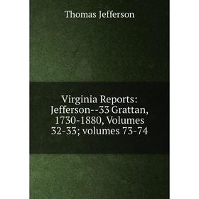 

Книга Virginia Reports: Jefferson-33 Grattan, 1730-1880, Volumes 32-33; volumes 73-74. Thomas Jefferson